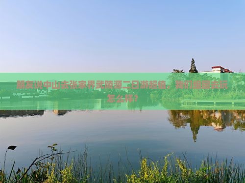 朋友说中山去张家界武陵源二日游超值，我们组团去玩怎么样？