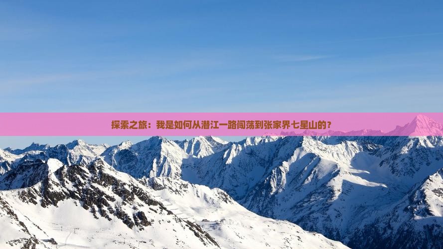 探索之旅：我是如何从潜江一路闯荡到张家界七星山的？