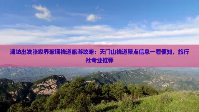 潍坊出发张家界玻璃栈道旅游攻略：天门山栈道景点信息一看便知，旅行社专业推荐