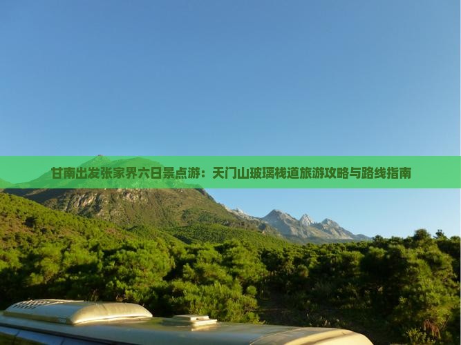 甘南出发张家界六日景点游：天门山玻璃栈道旅游攻略与路线指南