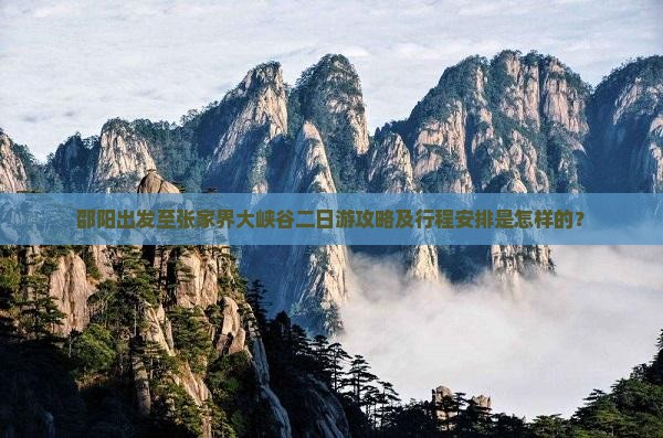 邵阳出发至张家界大峡谷二日游攻略及行程安排是怎样的？