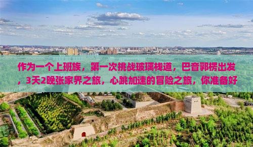 作为一个上班族，第一次挑战玻璃栈道，巴音郭楞出发，3天2晚张家界之旅，心跳加速的冒险之旅，你准备好了吗？