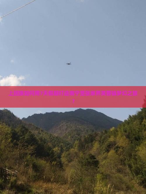上班族如何用7天假期打造南宁至张家界芙蓉镇梦幻之旅？