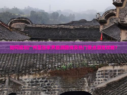 如何规划广州至张家界旅游路线及热门景点游览攻略？
