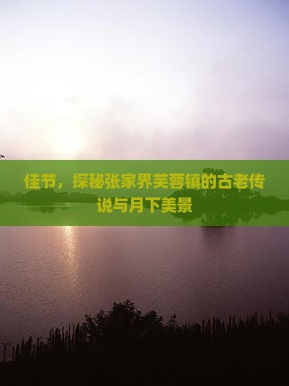 佳节，探秘张家界芙蓉镇的古老传说与月下美景