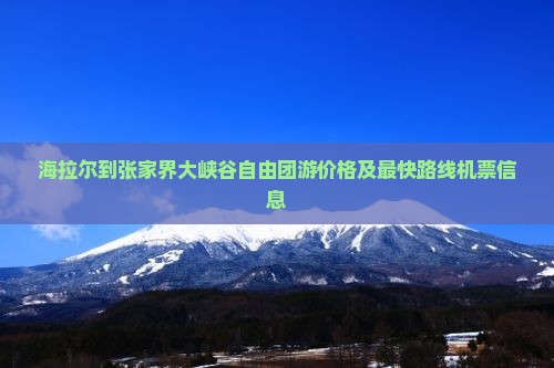 海拉尔到张家界大峡谷自由团游价格及最快路线机票信息