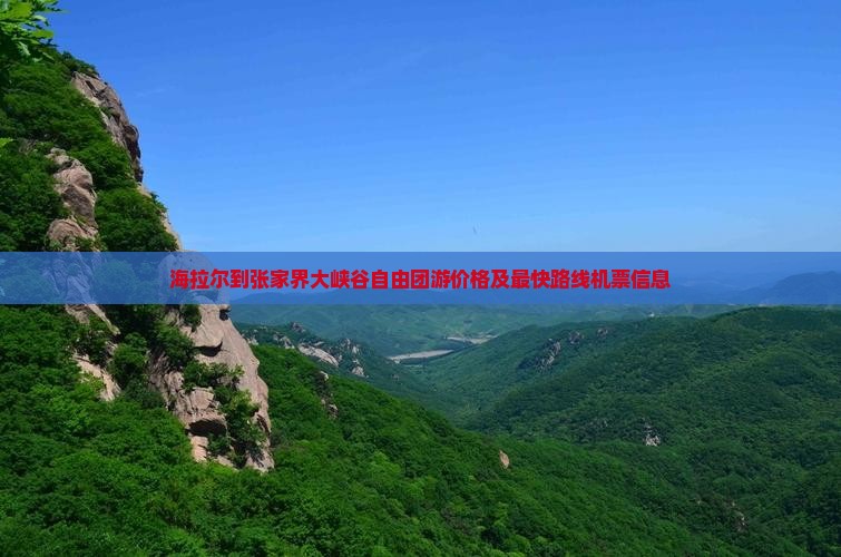 海拉尔到张家界大峡谷自由团游价格及最快路线机票信息