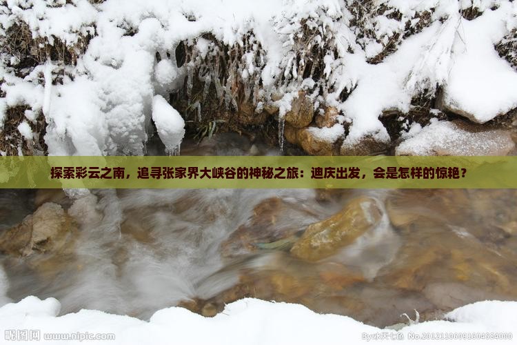 探索彩云之南，追寻张家界大峡谷的神秘之旅：迪庆出发，会是怎样的惊艳？