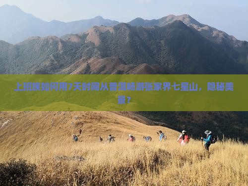上班族如何用7天时间从普洱畅游张家界七星山，隐秘美景？