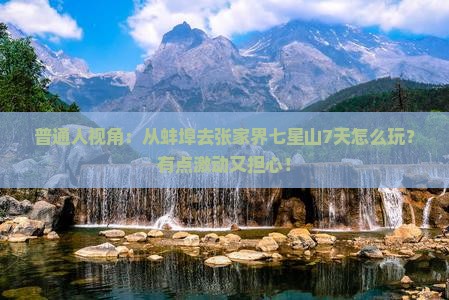 普通人视角：从蚌埠去张家界七星山7天怎么玩？有点激动又担心！