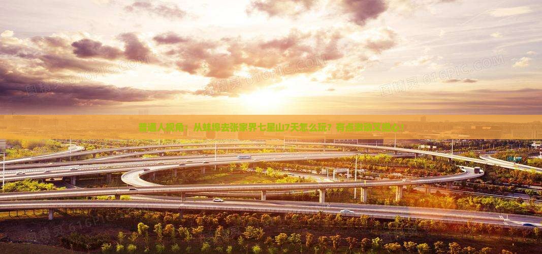 普通人视角：从蚌埠去张家界七星山7天怎么玩？有点激动又担心！