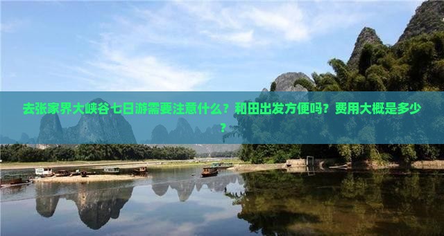 去张家界大峡谷七日游需要注意什么？和田出发方便吗？费用大概是多少？