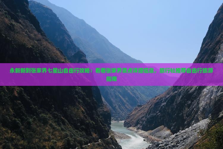 永新新到张家界七星山自由行攻略：看看张家界景点详细信息，旅行社推荐自由行旅游指南
