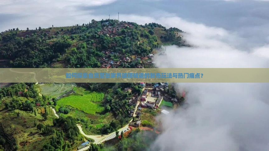 如何探索自贡至张家界玻璃栈道的新奇玩法与热门痛点？