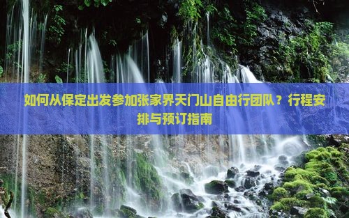 如何从保定出发参加张家界天门山自由行团队？行程安排与预订指南