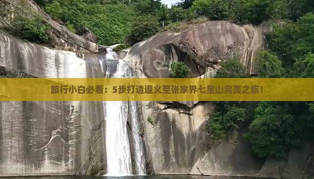 旅行小白必看：5步打造遵义至张家界七星山完美之旅！
