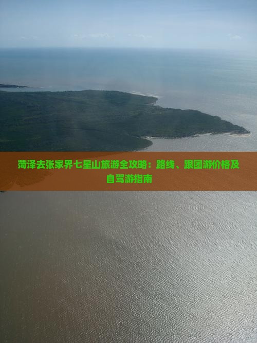 菏泽去张家界七星山旅游全攻略：路线、跟团游价格及自驾游指南