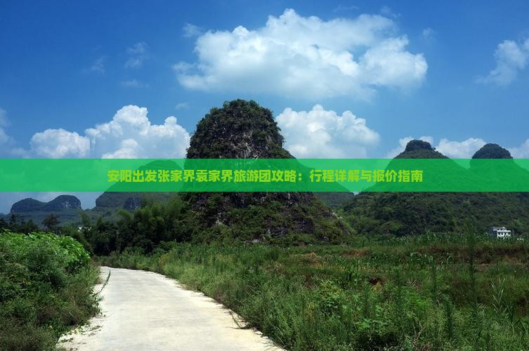 安阳出发张家界袁家界旅游团攻略：行程详解与报价指南