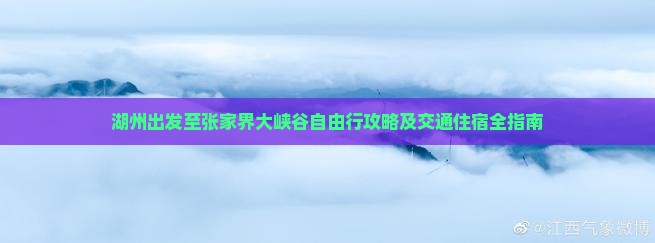 湖州出发至张家界大峡谷自由行攻略及交通住宿全指南