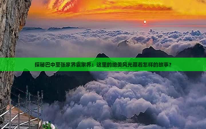 探秘巴中至张家界袁家界：这里的绝美风光藏着怎样的故事？