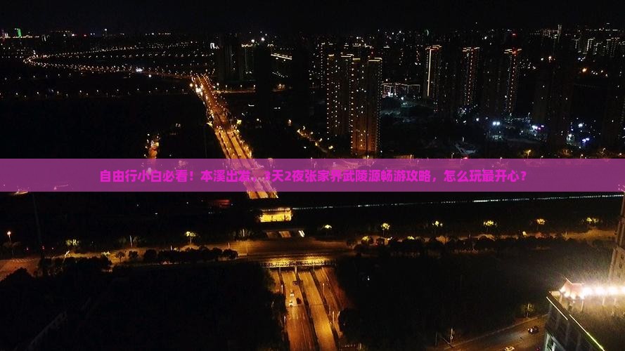 自由行小白必看！本溪出发，3天2夜张家界武陵源畅游攻略，怎么玩最开心？