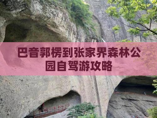 巴音郭楞到张家界森林公园自驾游攻略