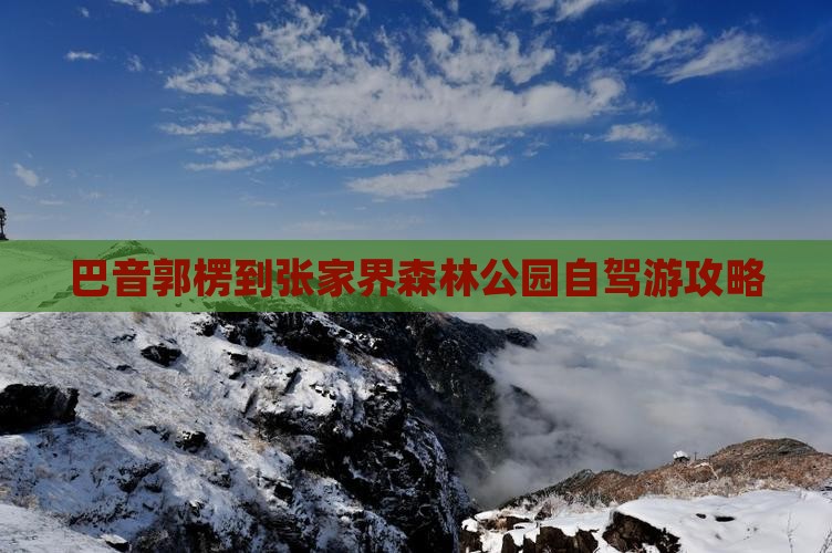 巴音郭楞到张家界森林公园自驾游攻略