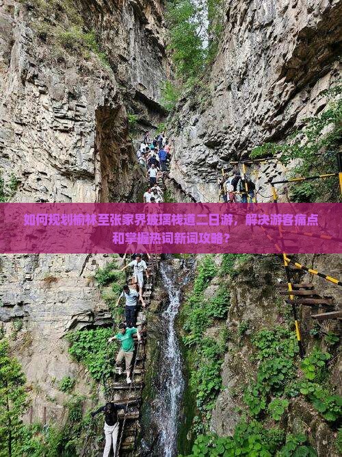 如何规划榆林至张家界玻璃栈道二日游，解决游客痛点和掌握热词新词攻略？
