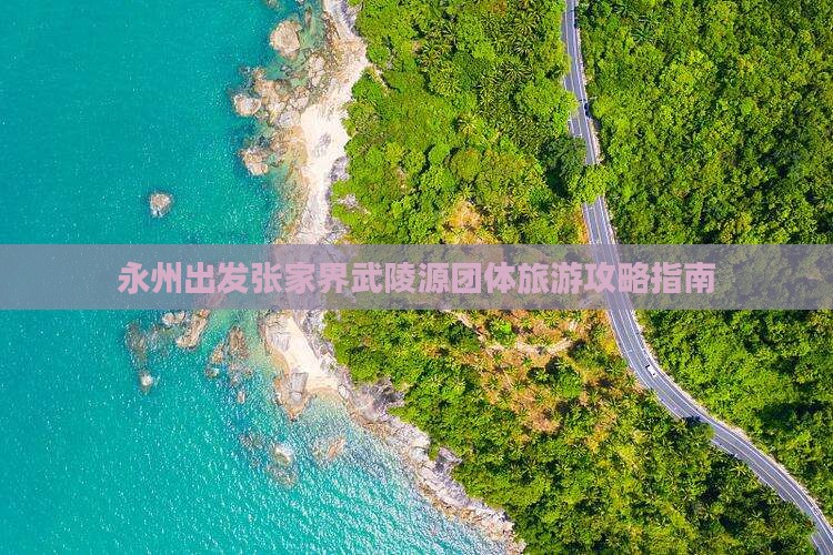 永州出发张家界武陵源团体旅游攻略指南