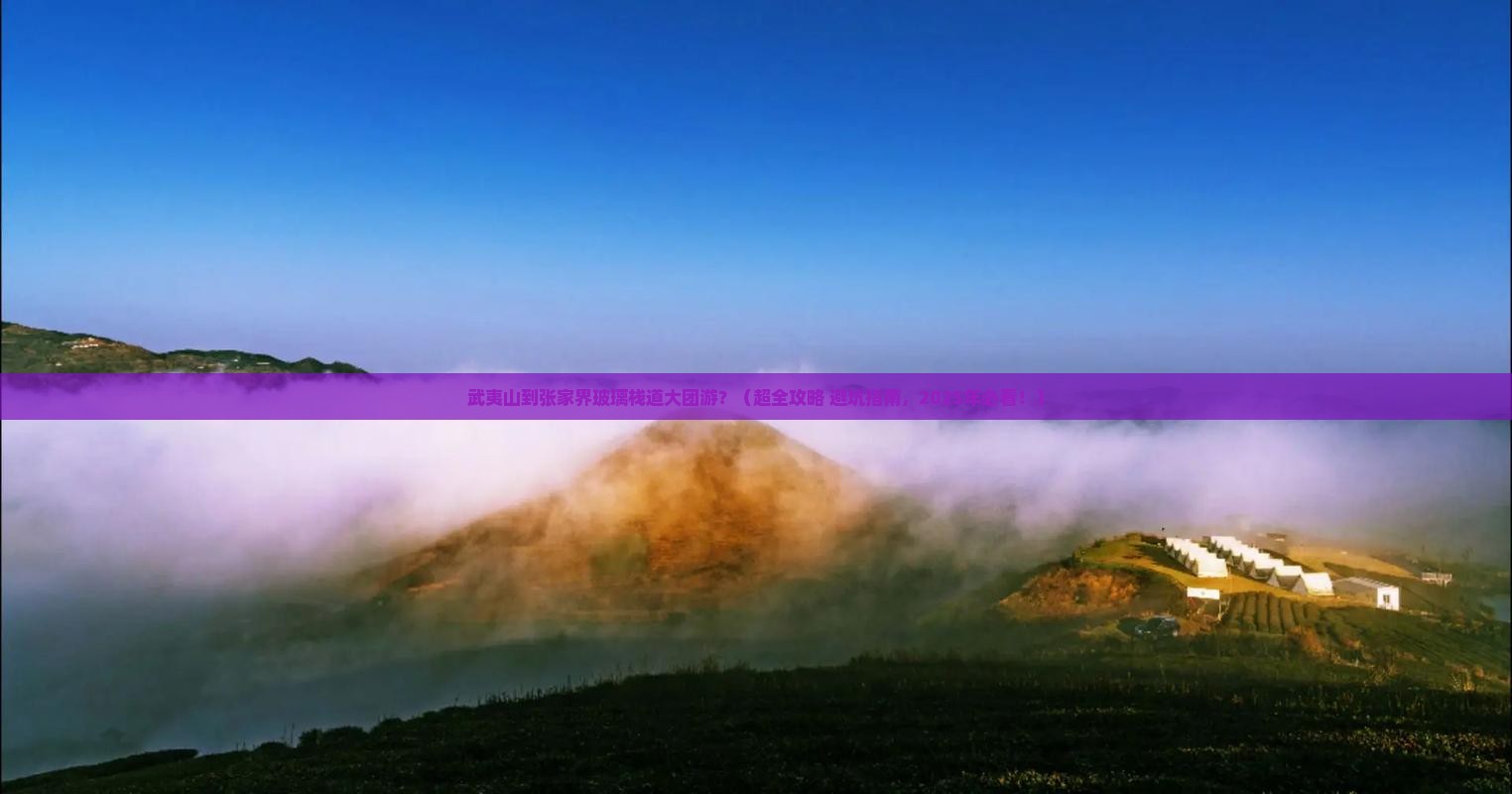 武夷山到张家界玻璃栈道大型旅游团