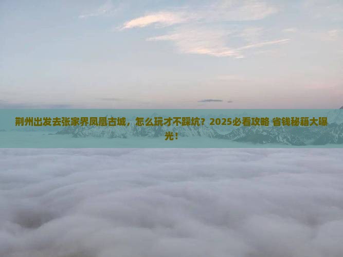荆州到张家界凤凰古城攻略 荆州到张家界凤凰古城攻略