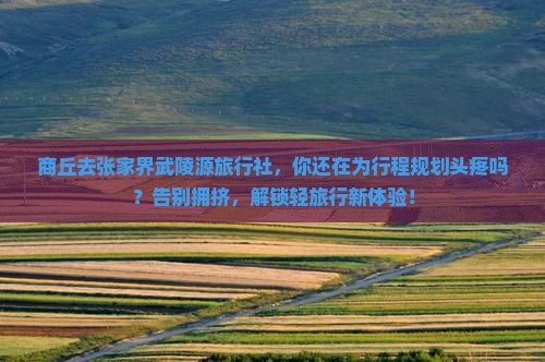 商丘去张家界武陵源旅行社 商丘去张家界武陵源旅行社