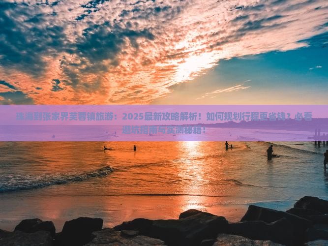 珠海到张家界芙蓉镇旅游 珠海到张家界芙蓉镇旅游