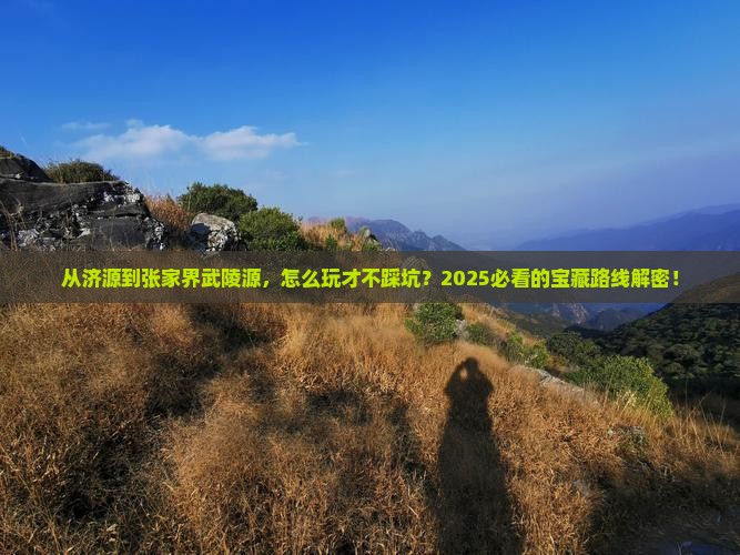济源去张家界武陵源哪里玩