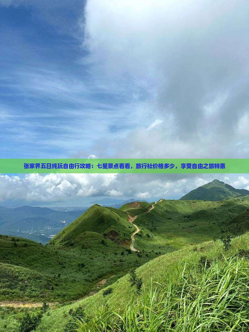 张家界五日纯玩自由行攻略：七星景点看看，旅行社价格多少，享受自由之旅特惠