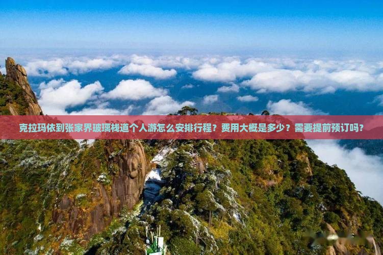 克拉玛依到张家界玻璃栈道个人游怎么安排行程？费用大概是多少？需要提前预订吗？