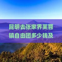 昆明去张家界芙蓉镇自由团多少钱及五日游攻略与路线