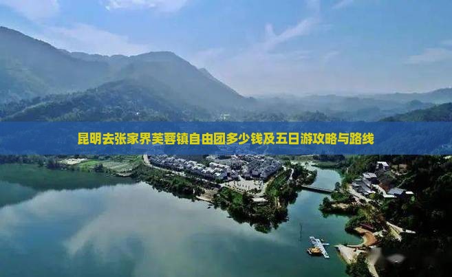 昆明去张家界芙蓉镇自由团多少钱及五日游攻略与路线
