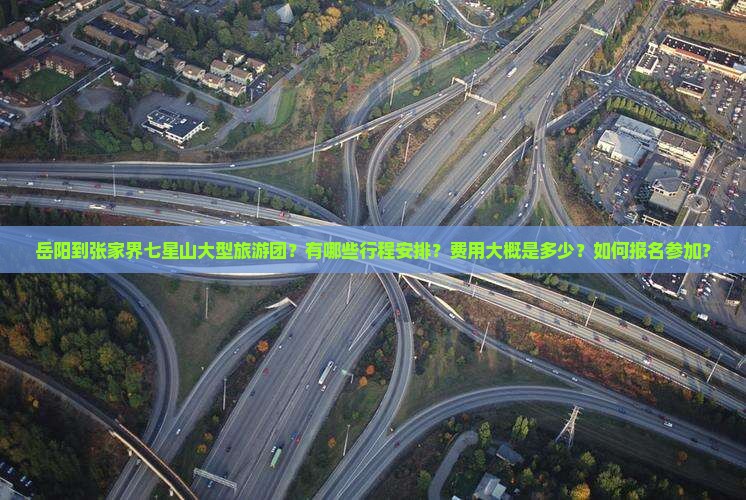 岳阳到张家界七星山大型旅游团？有哪些行程安排？费用大概是多少？如何报名参加？