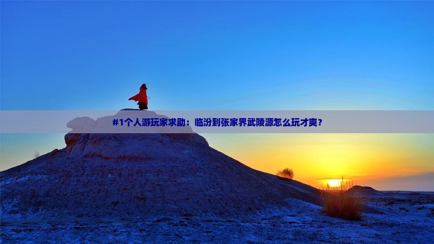 #1个人游玩家求助：临汾到张家界武陵源怎么玩才爽？