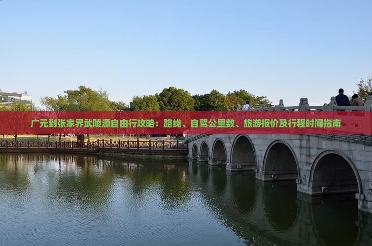 广元到张家界武陵源自由行攻略：路线、自驾公里数、旅游报价及行程时间指南