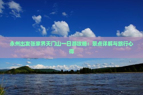 永州出发张家界天门山一日游攻略：景点详解与旅行心得