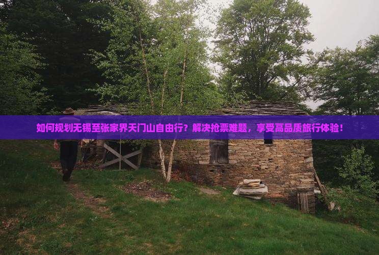 如何规划无锡至张家界天门山自由行？解决抢票难题，享受高品质旅行体验！