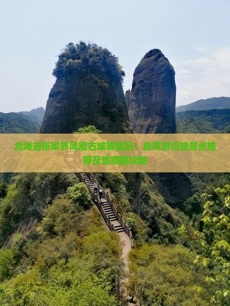北海去张家界凤凰古城哪里玩：自驾游沿途景点推荐及旅游团攻略