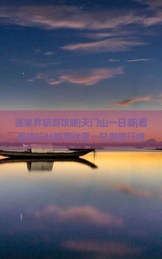 张家界旅游攻略|天门山一日游|看看旅行社推荐优质一日游旅行线路