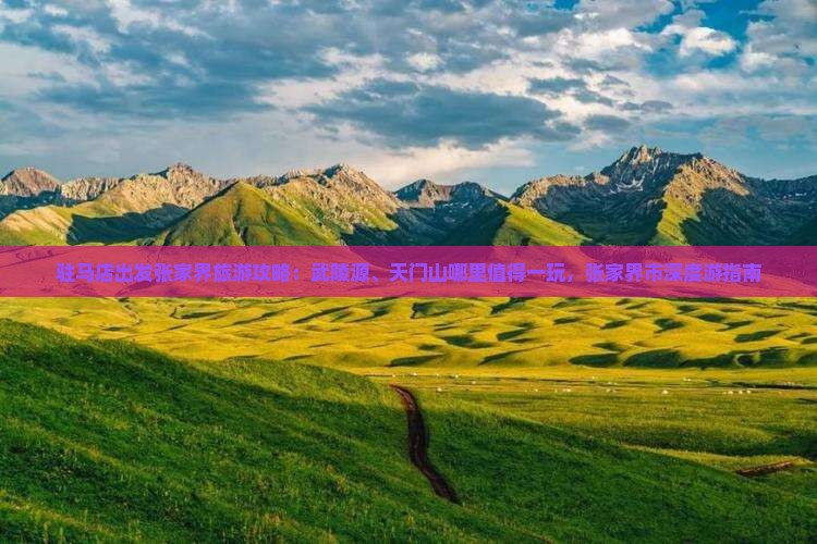 驻马店出发张家界旅游攻略：武陵源、天门山哪里值得一玩，张家界市深度游指南