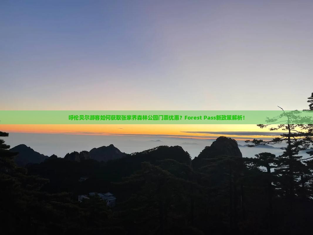 呼伦贝尔游客如何获取张家界森林公园门票优惠？Forest Pass新政策解析！