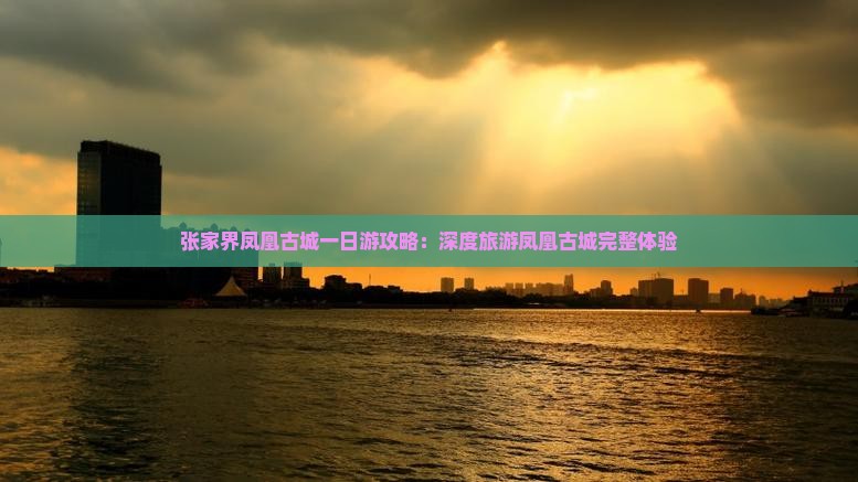 张家界凤凰古城一日游攻略：深度旅游凤凰古城完整体验