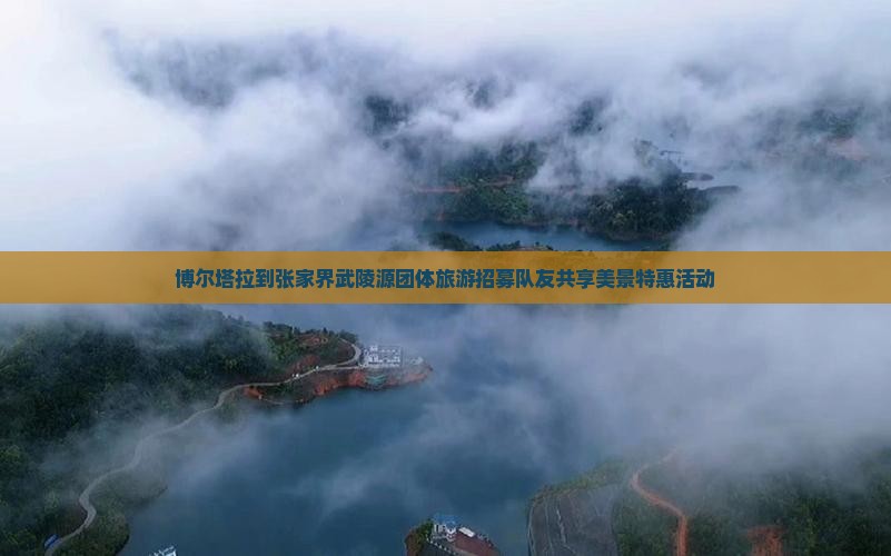 博尔塔拉到张家界武陵源团体旅游招募队友共享美景特惠活动