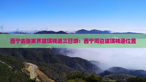 西宁去张家界玻璃栈道三日游：西宁周边玻璃栈道位置